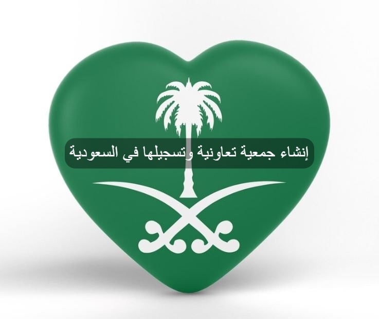 كيفية تأسيس وإنشاء جمعية تعاونية وتسجيلها في السعودية